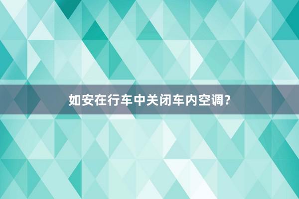 如安在行车中关闭车内空调？