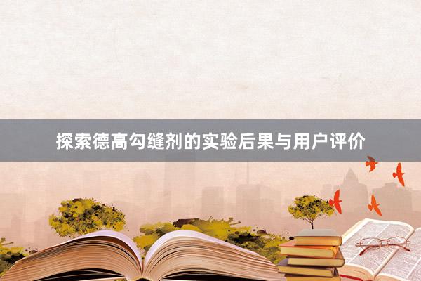 探索德高勾缝剂的实验后果与用户评价