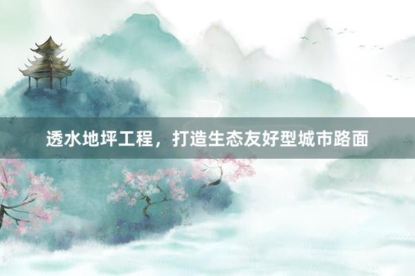 透水地坪工程，打造生态友好型城市路面